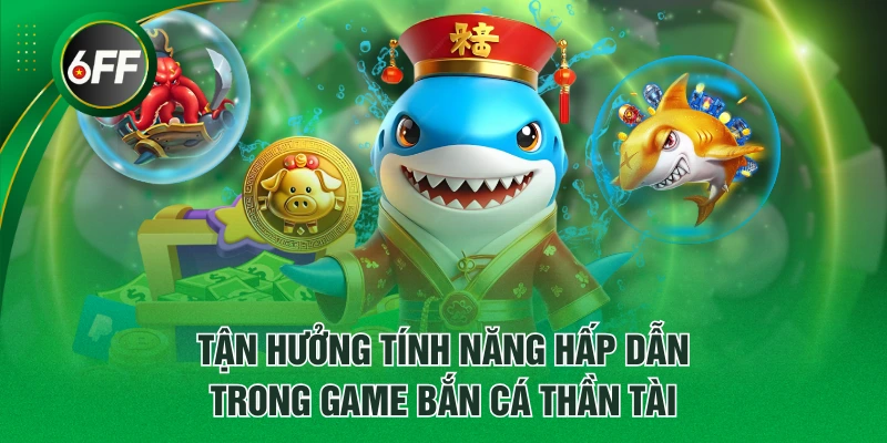 Tận hưởng tính năng hấp dẫn trong game Bắn Cá Thần Tài