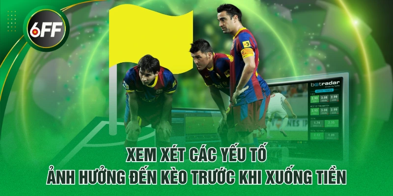 Xem xét các yếu tố ảnh hưởng đến kèo trước khi xuống tiền
